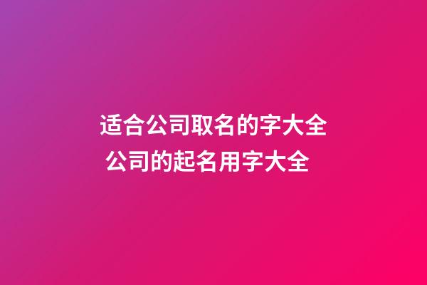 适合公司取名的字大全 公司的起名用字大全-第1张-公司起名-玄机派